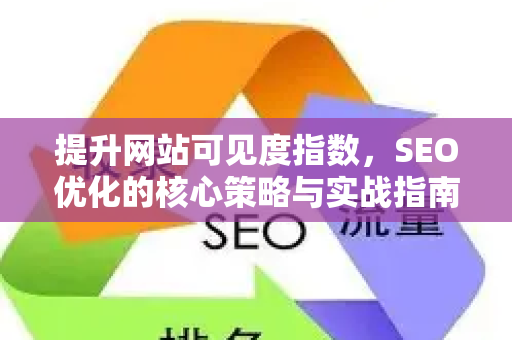 提升网站可见度指数，SEO优化的核心策略与实战指南-第1张图片-星博讯-专业SEO_网站优化技巧_搜索引擎排名提升