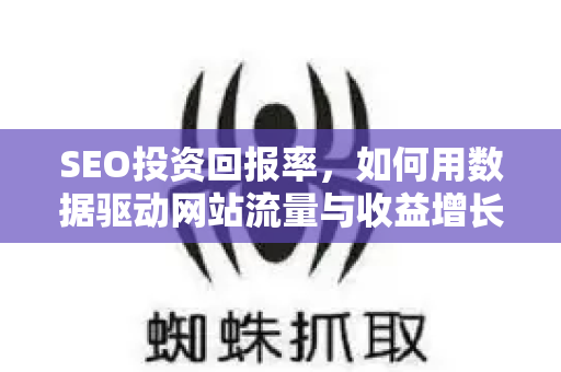 SEO投资回报率，如何用数据驱动网站流量与收益增长-第1张图片-星博讯-专业SEO_网站优化技巧_搜索引擎排名提升