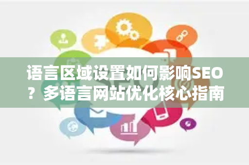 语言区域设置如何影响SEO？多语言网站优化核心指南-第1张图片-星博讯-专业SEO_网站优化技巧_搜索引擎排名提升