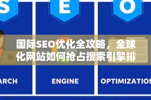 国际SEO优化全攻略,全球化网站如何抢占搜索引擎排名-第1张图片-星博讯-专业SEO_网站优化技巧_搜索引擎排名提升 国际SEO优化全攻略,全球化网站如何抢占搜索引擎排名-第1张图片-星博讯-专业SEO_网站优化技巧_搜索引擎排名提升