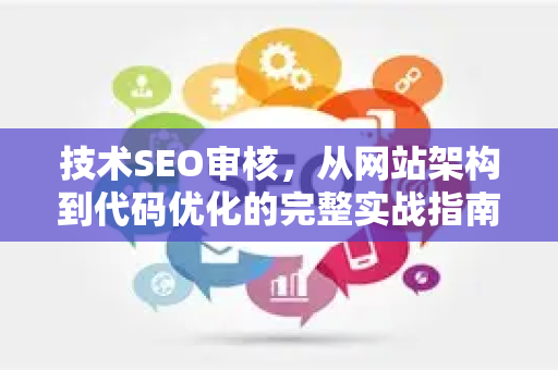技术SEO审核,从网站架构到代码优化的完整实战指南-第1张图片-星博讯-专业SEO_网站优化技巧_搜索引擎排名提升 技术SEO审核,从网站架构到代码优化的完整实战指南-第1张图片-星博讯-专业SEO_网站优化技巧_搜索引擎排名提升