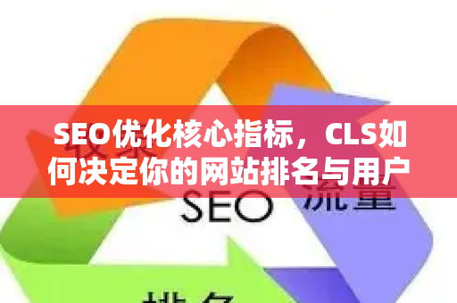 SEO优化核心指标,CLS如何决定你的网站排名与用户体验-第1张图片-星博讯-专业SEO_网站优化技巧_搜索引擎排名提升 SEO优化核心指标,CLS如何决定你的网站排名与用户体验-第1张图片-星博讯-专业SEO_网站优化技巧_搜索引擎排名提升