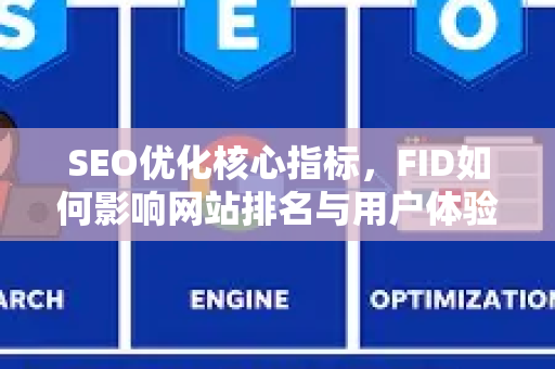 SEO优化核心指标，FID如何影响网站排名与用户体验-第1张图片-星博讯-专业SEO_网站优化技巧_搜索引擎排名提升