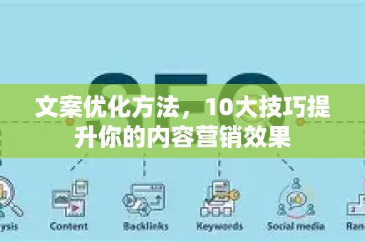 文案优化方法,10大技巧提升你的内容营销效果-第1张图片-星博讯-专业SEO_网站优化技巧_搜索引擎排名提升 文案优化方法,10大技巧提升你的内容营销效果-第1张图片-星博讯-专业SEO_网站优化技巧_搜索引擎排名提升