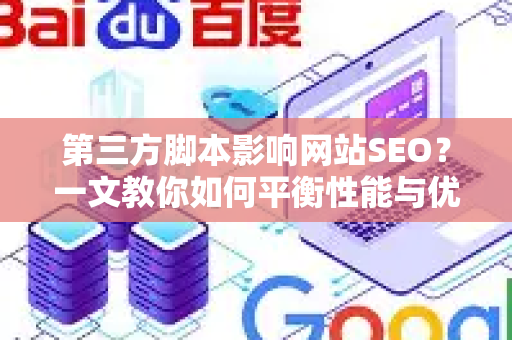 第三方脚本影响网站SEO？一文教你如何平衡性能与优化-第1张图片-星博讯-专业SEO_网站优化技巧_搜索引擎排名提升