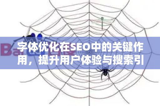 字体优化在SEO中的关键作用,提升用户体验与搜索引擎排名-第1张图片-星博讯-专业SEO_网站优化技巧_搜索引擎排名提升 字体优化在SEO中的关键作用,提升用户体验与搜索引擎排名-第1张图片-星博讯-专业SEO_网站优化技巧_搜索引擎排名提升
