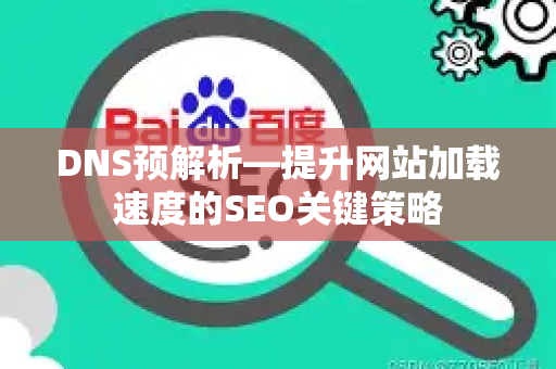 DNS预解析—提升网站加载速度的SEO关键策略-第1张图片-星博讯-专业SEO_网站优化技巧_搜索引擎排名提升 DNS预解析—提升网站加载速度的SEO关键策略-第1张图片-星博讯-专业SEO_网站优化技巧_搜索引擎排名提升