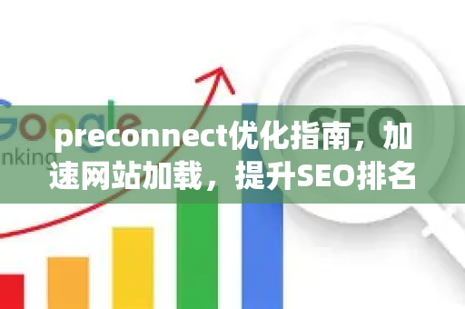 preconnect优化指南,加速网站加载,提升SEO排名-第1张图片-星博讯-专业SEO_网站优化技巧_搜索引擎排名提升 preconnect优化指南,加速网站加载,提升SEO排名-第1张图片-星博讯-专业SEO_网站优化技巧_搜索引擎排名提升