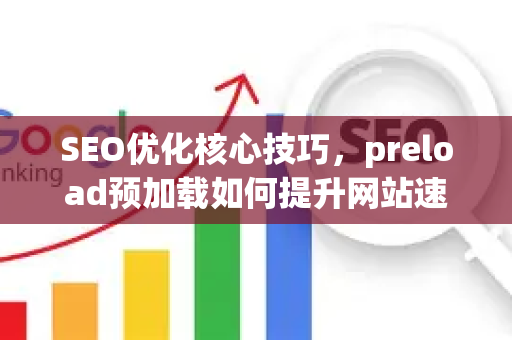 SEO优化核心技巧,preload预加载如何提升网站速度与排名-第1张图片-星博讯-专业SEO_网站优化技巧_搜索引擎排名提升 SEO优化核心技巧,preload预加载如何提升网站速度与排名-第1张图片-星博讯-专业SEO_网站优化技巧_搜索引擎排名提升