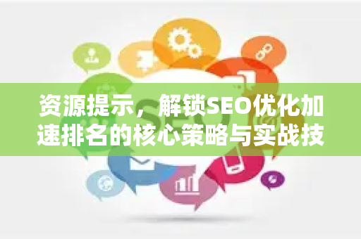 资源提示,解锁SEO优化加速排名的核心策略与实战技巧-第1张图片-星博讯-专业SEO_网站优化技巧_搜索引擎排名提升 资源提示,解锁SEO优化加速排名的核心策略与实战技巧-第1张图片-星博讯-专业SEO_网站优化技巧_搜索引擎排名提升
