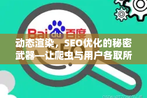 动态渲染,SEO优化的秘密武器—让爬虫与用户各取所需-第1张图片-星博讯-专业SEO_网站优化技巧_搜索引擎排名提升 动态渲染,SEO优化的秘密武器—让爬虫与用户各取所需-第1张图片-星博讯-专业SEO_网站优化技巧_搜索引擎排名提升