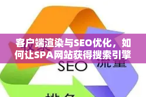 客户端渲染与SEO优化,如何让SPA网站获得搜索引擎青睐-第1张图片-星博讯-专业SEO_网站优化技巧_搜索引擎排名提升 客户端渲染与SEO优化,如何让SPA网站获得搜索引擎青睐-第1张图片-星博讯-专业SEO_网站优化技巧_搜索引擎排名提升