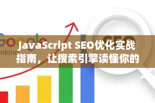 JavaScript SEO优化实战指南,让搜索引擎读懂你的动态内容-第1张图片-星博讯-专业SEO_网站优化技巧_搜索引擎排名提升 JavaScript SEO优化实战指南,让搜索引擎读懂你的动态内容-第1张图片-星博讯-专业SEO_网站优化技巧_搜索引擎排名提升