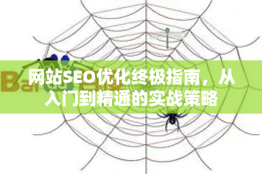 网站SEO优化终极指南，从入门到精通的实战策略