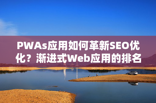 PWAs应用如何革新SEO优化?渐进式Web应用的排名潜力与实战策略-第1张图片-星博讯-专业SEO_网站优化技巧_搜索引擎排名提升 PWAs应用如何革新SEO优化?渐进式Web应用的排名潜力与实战策略-第1张图片-星博讯-专业SEO_网站优化技巧_搜索引擎排名提升