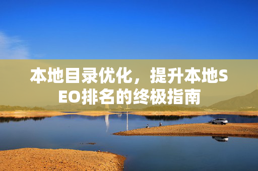 本地目录优化，提升本地SEO排名的终极指南-第1张图片-星博讯-专业SEO_网站优化技巧_搜索引擎排名提升