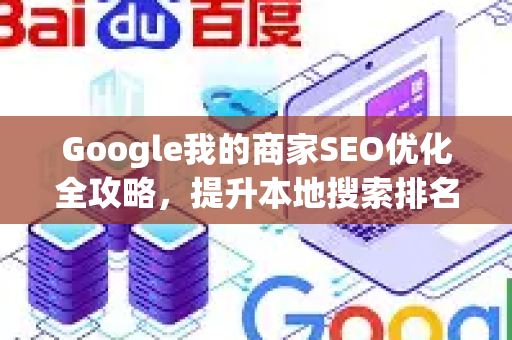 Google我的商家SEO优化全攻略,提升本地搜索排名的终极指南-第1张图片-星博讯-专业SEO_网站优化技巧_搜索引擎排名提升 Google我的商家SEO优化全攻略,提升本地搜索排名的终极指南-第1张图片-星博讯-专业SEO_网站优化技巧_搜索引擎排名提升