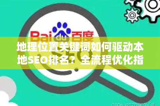 地理位置关键词如何驱动本地SEO排名?全流程优化指南与实战问答-第1张图片-星博讯-专业SEO_网站优化技巧_搜索引擎排名提升 地理位置关键词如何驱动本地SEO排名?全流程优化指南与实战问答-第1张图片-星博讯-专业SEO_网站优化技巧_搜索引擎排名提升