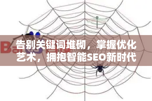 告别关键词堆砌,掌握优化艺术,拥抱智能SEO新时代-第1张图片-星博讯-专业SEO_网站优化技巧_搜索引擎排名提升 告别关键词堆砌,掌握优化艺术,拥抱智能SEO新时代-第1张图片-星博讯-专业SEO_网站优化技巧_搜索引擎排名提升