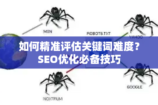 如何精准评估关键词难度？SEO优化必备技巧-第1张图片-星博讯-专业SEO_网站优化技巧_搜索引擎排名提升