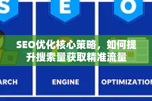 SEO优化核心策略，如何提升搜索量获取精准流量-第1张图片-星博讯-专业SEO_网站优化技巧_搜索引擎排名提升