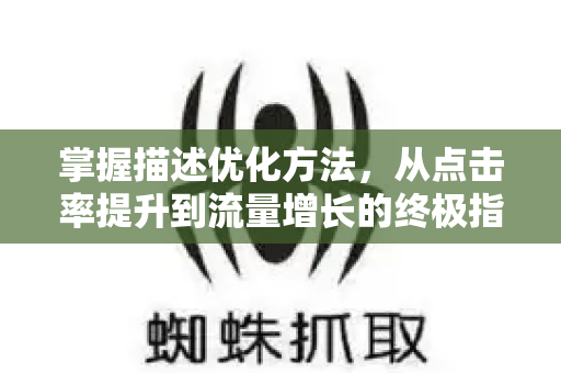 掌握描述优化方法，从点击率提升到流量增长的终极指南-第1张图片-星博讯-专业SEO_网站优化技巧_搜索引擎排名提升