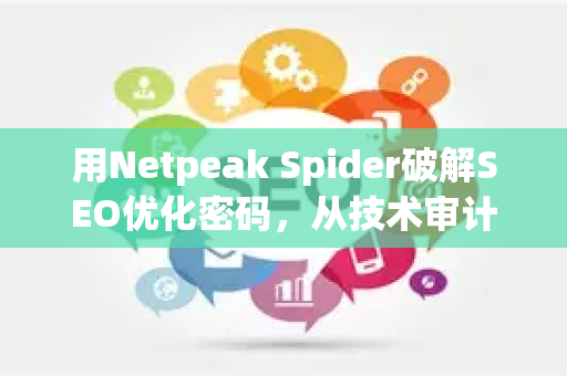 用Netpeak Spider破解SEO优化密码,从技术审计到排名飙升的全流程指南-第1张图片-星博讯-专业SEO_网站优化技巧_搜索引擎排名提升 用Netpeak Spider破解SEO优化密码,从技术审计到排名飙升的全流程指南-第1张图片-星博讯-专业SEO_网站优化技巧_搜索引擎排名提升