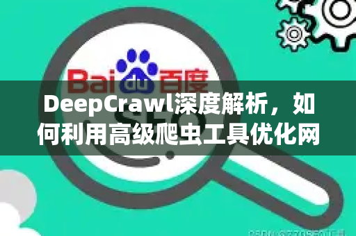 DeepCrawl深度解析,如何利用高级爬虫工具优化网站SEO排名-第1张图片-星博讯-专业SEO_网站优化技巧_搜索引擎排名提升 DeepCrawl深度解析,如何利用高级爬虫工具优化网站SEO排名-第1张图片-星博讯-专业SEO_网站优化技巧_搜索引擎排名提升