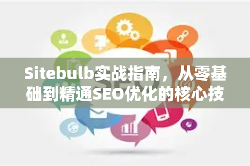 Sitebulb实战指南,从零基础到精通SEO优化的核心技巧-第1张图片-星博讯-专业SEO_网站优化技巧_搜索引擎排名提升 Sitebulb实战指南,从零基础到精通SEO优化的核心技巧-第1张图片-星博讯-专业SEO_网站优化技巧_搜索引擎排名提升