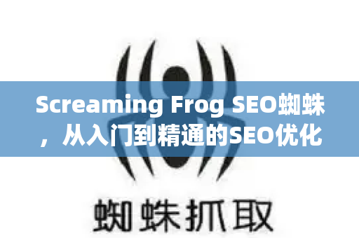 Screaming Frog SEO蜘蛛,从入门到精通的SEO优化指南-第1张图片-星博讯-专业SEO_网站优化技巧_搜索引擎排名提升 Screaming Frog SEO蜘蛛,从入门到精通的SEO优化指南-第1张图片-星博讯-专业SEO_网站优化技巧_搜索引擎排名提升