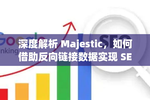 深度解析 Majestic,如何借助反向链接数据实现 SEO 优化突破-第1张图片-星博讯-专业SEO_网站优化技巧_搜索引擎排名提升 深度解析 Majestic,如何借助反向链接数据实现 SEO 优化突破-第1张图片-星博讯-专业SEO_网站优化技巧_搜索引擎排名提升