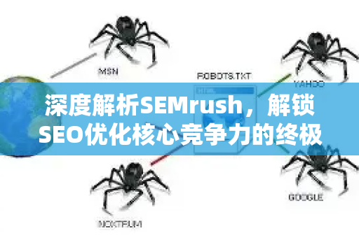 深度解析SEMrush，解锁SEO优化核心竞争力的终极指南-第1张图片-星博讯-专业SEO_网站优化技巧_搜索引擎排名提升