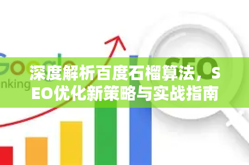 深度解析百度石榴算法,SEO优化新策略与实战指南-第1张图片-星博讯-专业SEO_网站优化技巧_搜索引擎排名提升 深度解析百度石榴算法,SEO优化新策略与实战指南-第1张图片-星博讯-专业SEO_网站优化技巧_搜索引擎排名提升
