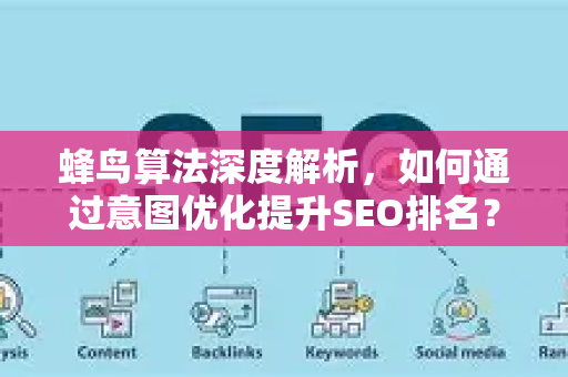蜂鸟算法深度解析，如何通过意图优化提升SEO排名？-第1张图片-星博讯-专业SEO_网站优化技巧_搜索引擎排名提升