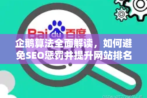 企鹅算法全面解读，如何避免SEO惩罚并提升网站排名-第1张图片-星博讯-专业SEO_网站优化技巧_搜索引擎排名提升