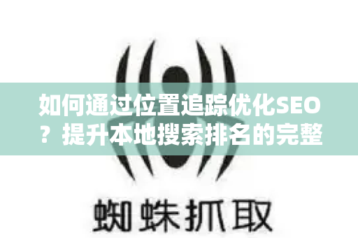 如何通过位置追踪优化SEO?提升本地搜索排名的完整指南-第1张图片-星博讯-专业SEO_网站优化技巧_搜索引擎排名提升 如何通过位置追踪优化SEO?提升本地搜索排名的完整指南-第1张图片-星博讯-专业SEO_网站优化技巧_搜索引擎排名提升