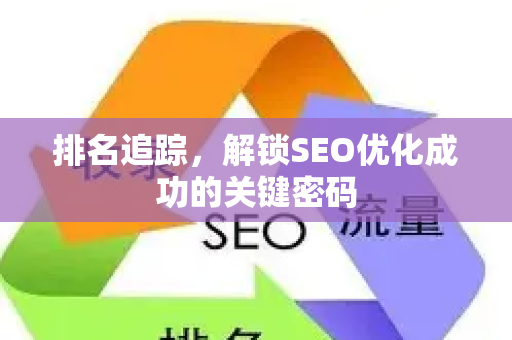 排名追踪，解锁SEO优化成功的关键密码-第1张图片-星博讯-专业SEO_网站优化技巧_搜索引擎排名提升