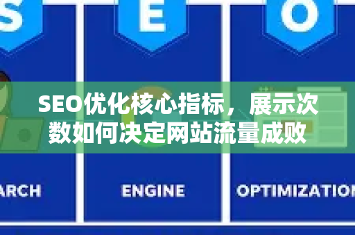 SEO优化核心指标,展示次数如何决定网站流量成败-第1张图片-星博讯-专业SEO_网站优化技巧_搜索引擎排名提升 SEO优化核心指标,展示次数如何决定网站流量成败-第1张图片-星博讯-专业SEO_网站优化技巧_搜索引擎排名提升