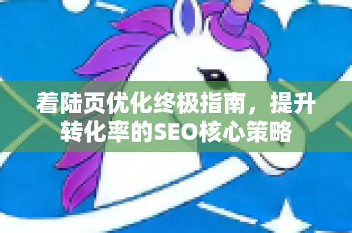 着陆页优化终极指南,提升转化率的SEO核心策略-第1张图片-星博讯-专业SEO_网站优化技巧_搜索引擎排名提升 着陆页优化终极指南,提升转化率的SEO核心策略-第1张图片-星博讯-专业SEO_网站优化技巧_搜索引擎排名提升