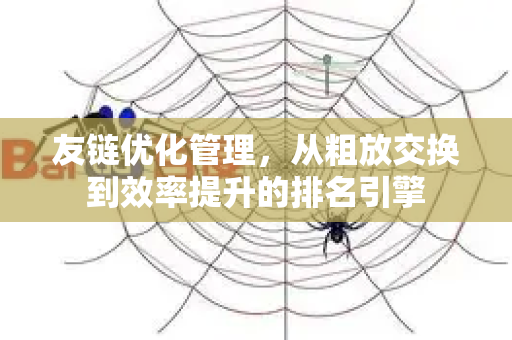 友链优化管理,从粗放交换到效率提升的排名引擎-第1张图片-星博讯-专业SEO_网站优化技巧_搜索引擎排名提升 友链优化管理,从粗放交换到效率提升的排名引擎-第1张图片-星博讯-专业SEO_网站优化技巧_搜索引擎排名提升