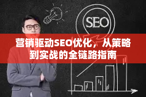 营销驱动SEO优化，从策略到实战的全链路指南-第1张图片-星博讯-专业SEO_网站优化技巧_搜索引擎排名提升