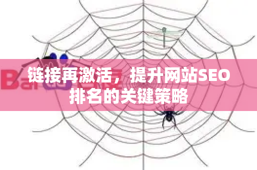 链接再激活,提升网站SEO排名的关键策略-第1张图片-星博讯-专业SEO_网站优化技巧_搜索引擎排名提升 链接再激活,提升网站SEO排名的关键策略-第1张图片-星博讯-专业SEO_网站优化技巧_搜索引擎排名提升