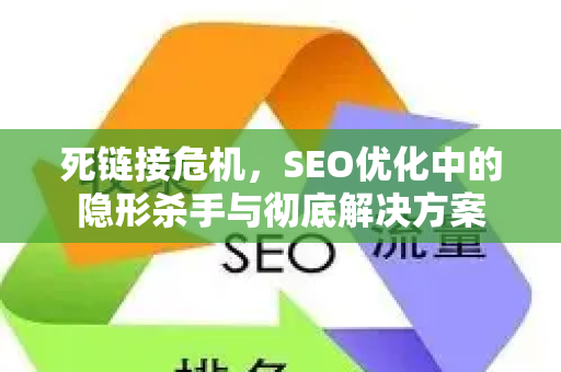 死链接危机,SEO优化中的隐形杀手与彻底解决方案-第1张图片-星博讯-专业SEO_网站优化技巧_搜索引擎排名提升 死链接危机,SEO优化中的隐形杀手与彻底解决方案-第1张图片-星博讯-专业SEO_网站优化技巧_搜索引擎排名提升