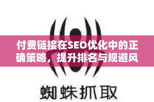 付费链接在SEO优化中的正确策略,提升排名与规避风险-第1张图片-星博讯-专业SEO_网站优化技巧_搜索引擎排名提升 付费链接在SEO优化中的正确策略,提升排名与规避风险-第1张图片-星博讯-专业SEO_网站优化技巧_搜索引擎排名提升