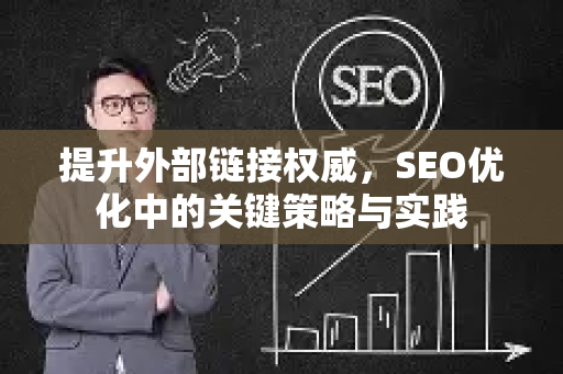 提升外部链接权威，SEO优化中的关键策略与实践-第1张图片-星博讯-专业SEO_网站优化技巧_搜索引擎排名提升
