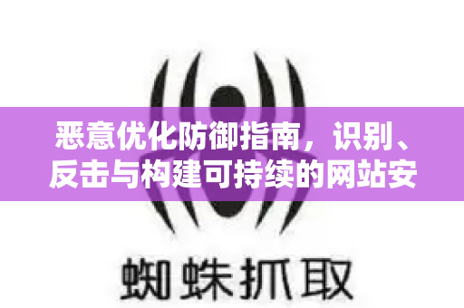 恶意优化防御指南，识别、反击与构建可持续的网站安全壁垒-第1张图片-星博讯-专业SEO_网站优化技巧_搜索引擎排名提升