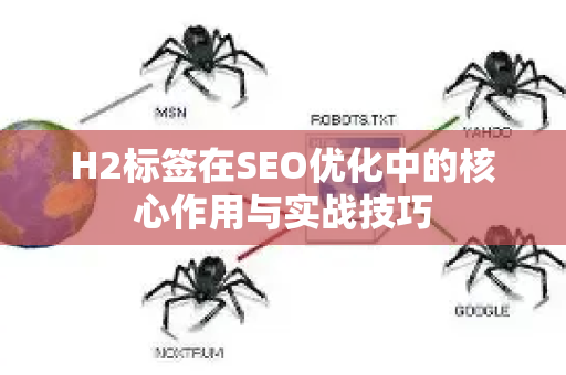 H2标签在SEO优化中的核心作用与实战技巧-第1张图片-星博讯-专业SEO_网站优化技巧_搜索引擎排名提升 H2标签在SEO优化中的核心作用与实战技巧-第1张图片-星博讯-专业SEO_网站优化技巧_搜索引擎排名提升