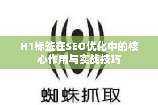 H1标签在SEO优化中的核心作用与实战技巧-第1张图片-星博讯-专业SEO_网站优化技巧_搜索引擎排名提升 H1标签在SEO优化中的核心作用与实战技巧-第1张图片-星博讯-专业SEO_网站优化技巧_搜索引擎排名提升