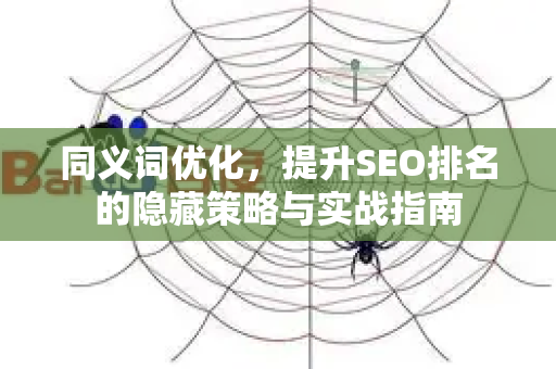 同义词优化,提升SEO排名的隐藏策略与实战指南-第1张图片-星博讯-专业SEO_网站优化技巧_搜索引擎排名提升 同义词优化,提升SEO排名的隐藏策略与实战指南-第1张图片-星博讯-专业SEO_网站优化技巧_搜索引擎排名提升