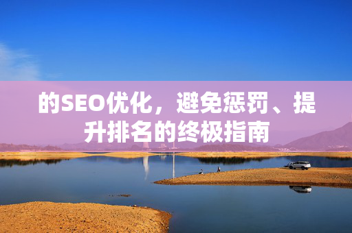 的SEO优化，避免惩罚、提升排名的终极指南-第1张图片-星博讯-专业SEO_网站优化技巧_搜索引擎排名提升